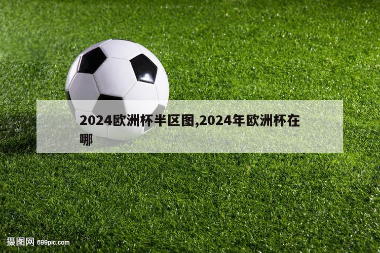 2024欧洲杯半区图,2024年欧洲杯在哪