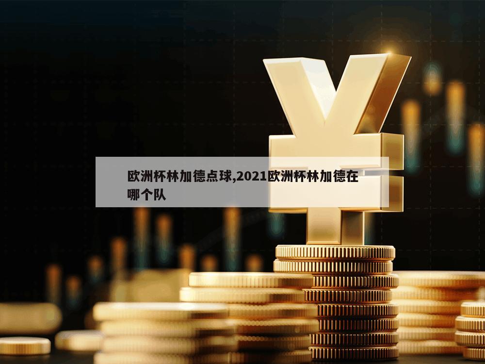 欧洲杯林加德点球,2021欧洲杯林加德在哪个队