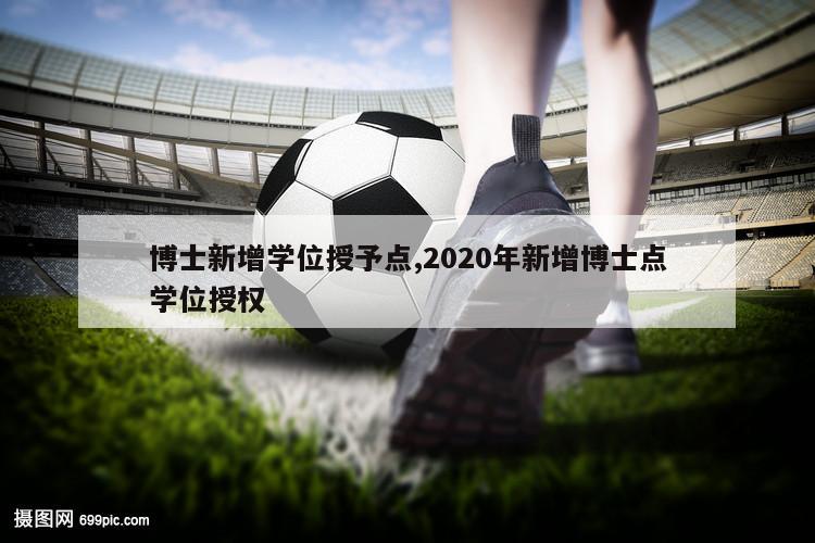 博士新增学位授予点,2020年新增博士点学位授权