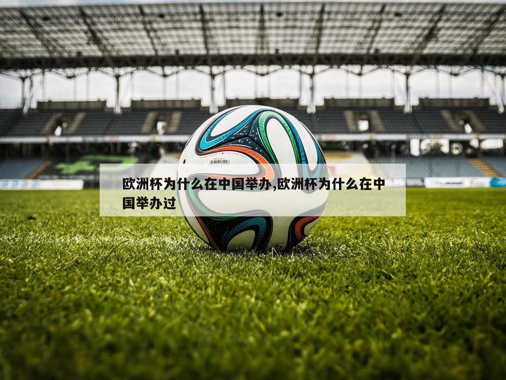 欧洲杯为什么在中国举办,欧洲杯为什么在中国举办过