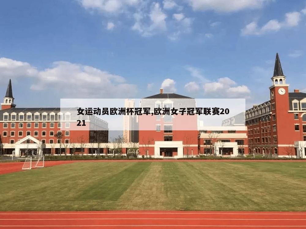 女运动员欧洲杯冠军,欧洲女子冠军联赛2021