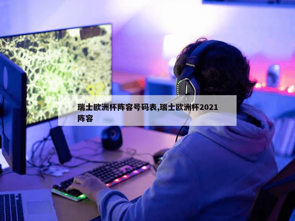 瑞士欧洲杯阵容号码表,瑞士欧洲杯2021阵容