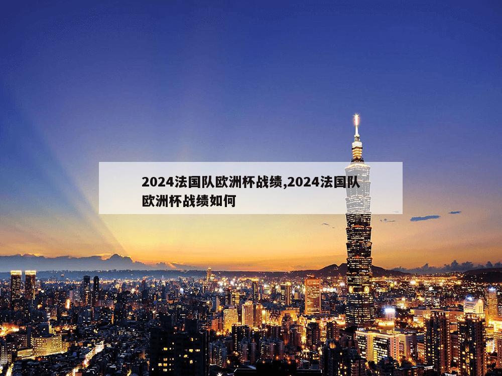 2024法国队欧洲杯战绩,2024法国队欧洲杯战绩如何