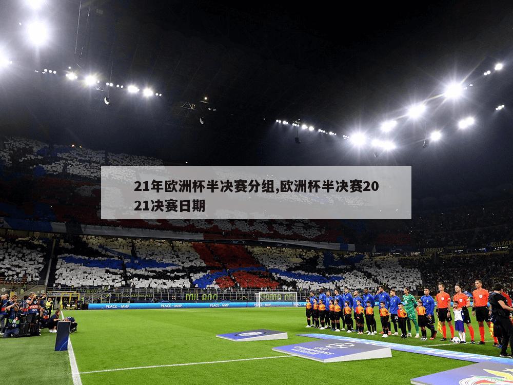 21年欧洲杯半决赛分组,欧洲杯半决赛2021决赛日期