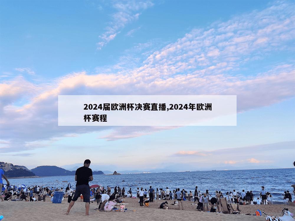 2024届欧洲杯决赛直播,2024年欧洲杯赛程