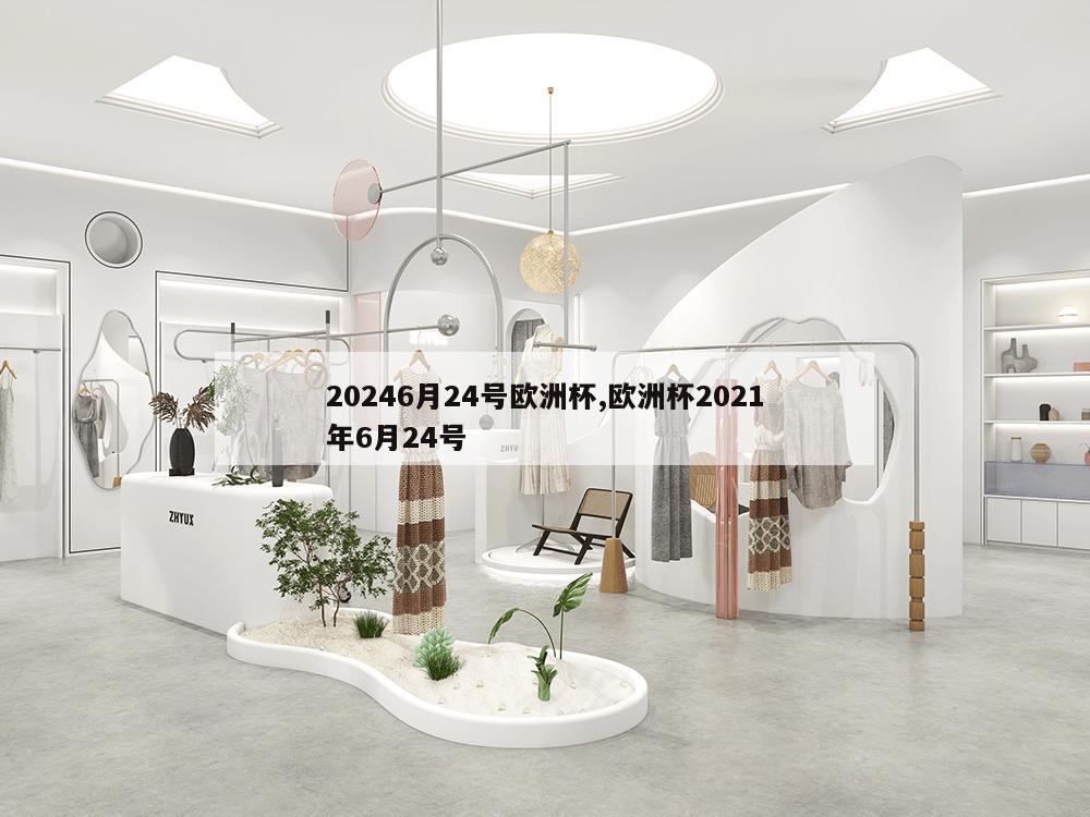 20246月24号欧洲杯,欧洲杯2021年6月24号