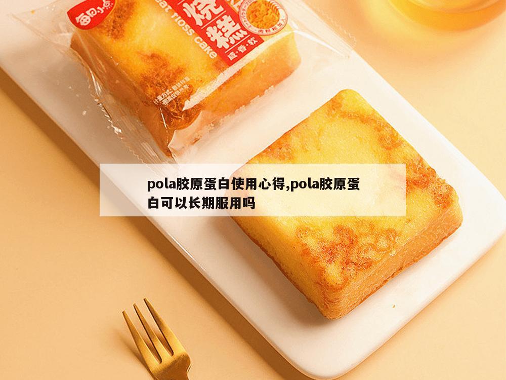 pola胶原蛋白使用心得,pola胶原蛋白可以长期服用吗