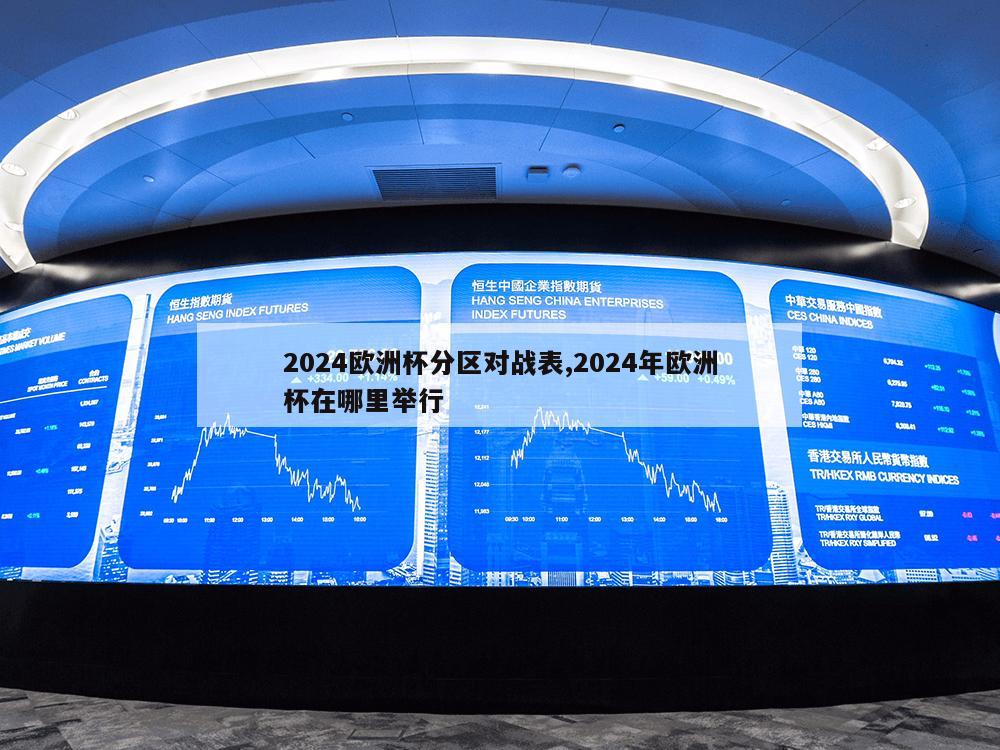 2024欧洲杯分区对战表,2024年欧洲杯在哪里举行