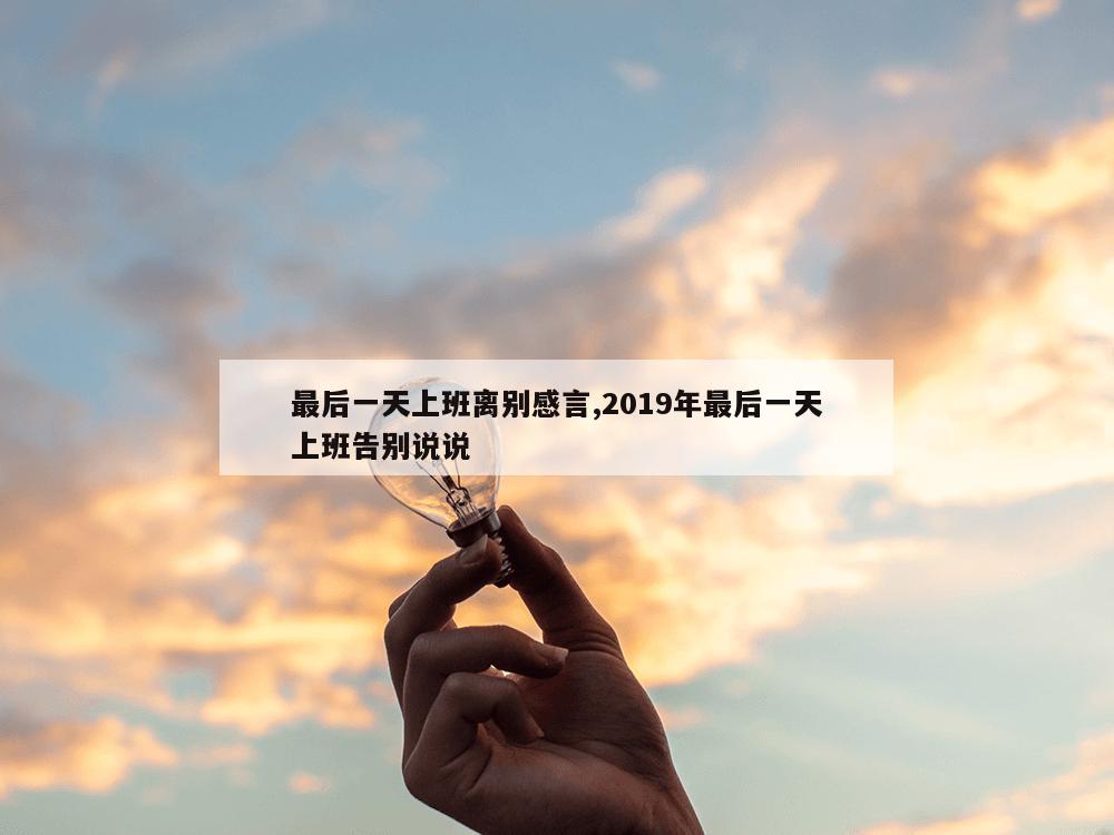 最后一天上班离别感言,2019年最后一天上班告别说说