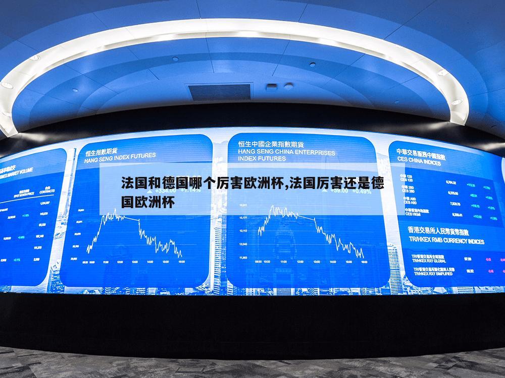 法国和德国哪个厉害欧洲杯,法国厉害还是德国欧洲杯