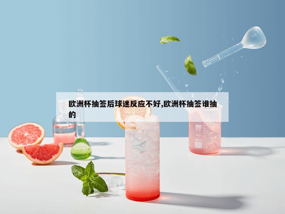 欧洲杯抽签后球迷反应不好,欧洲杯抽签谁抽的