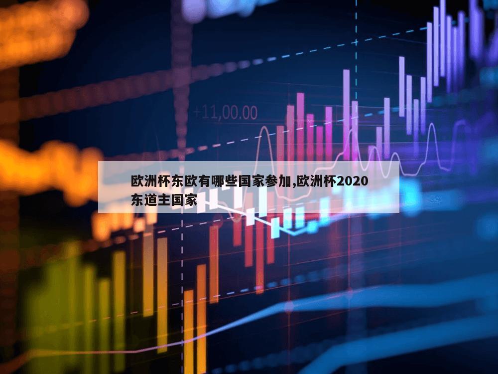 欧洲杯东欧有哪些国家参加,欧洲杯2020东道主国家