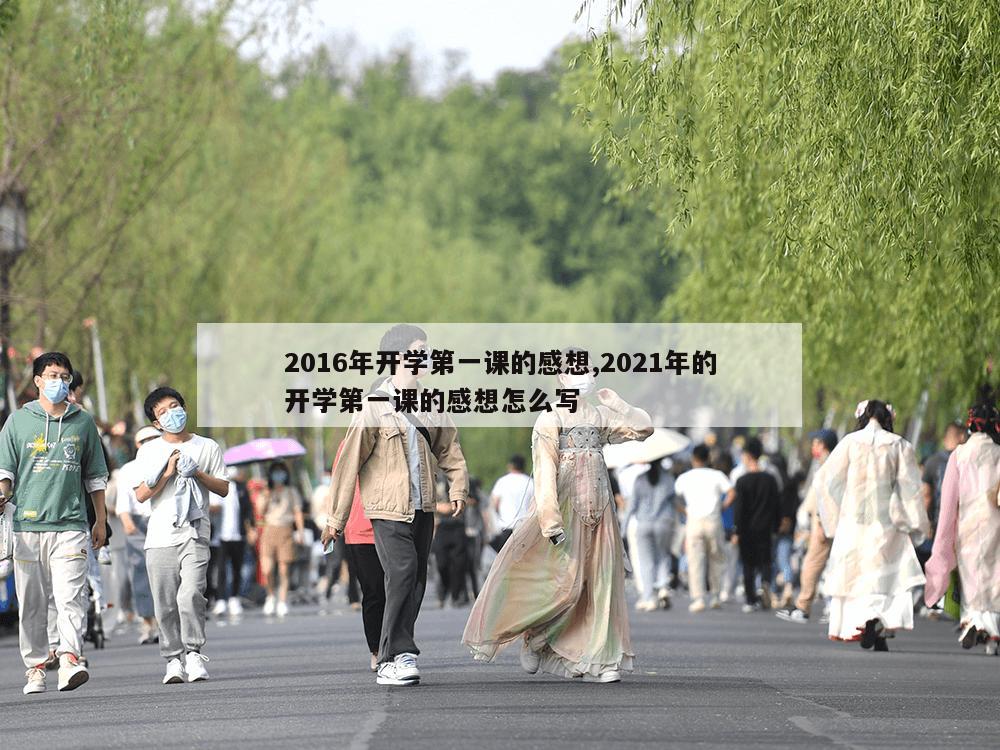 2016年开学第一课的感想,2021年的开学第一课的感想怎么写