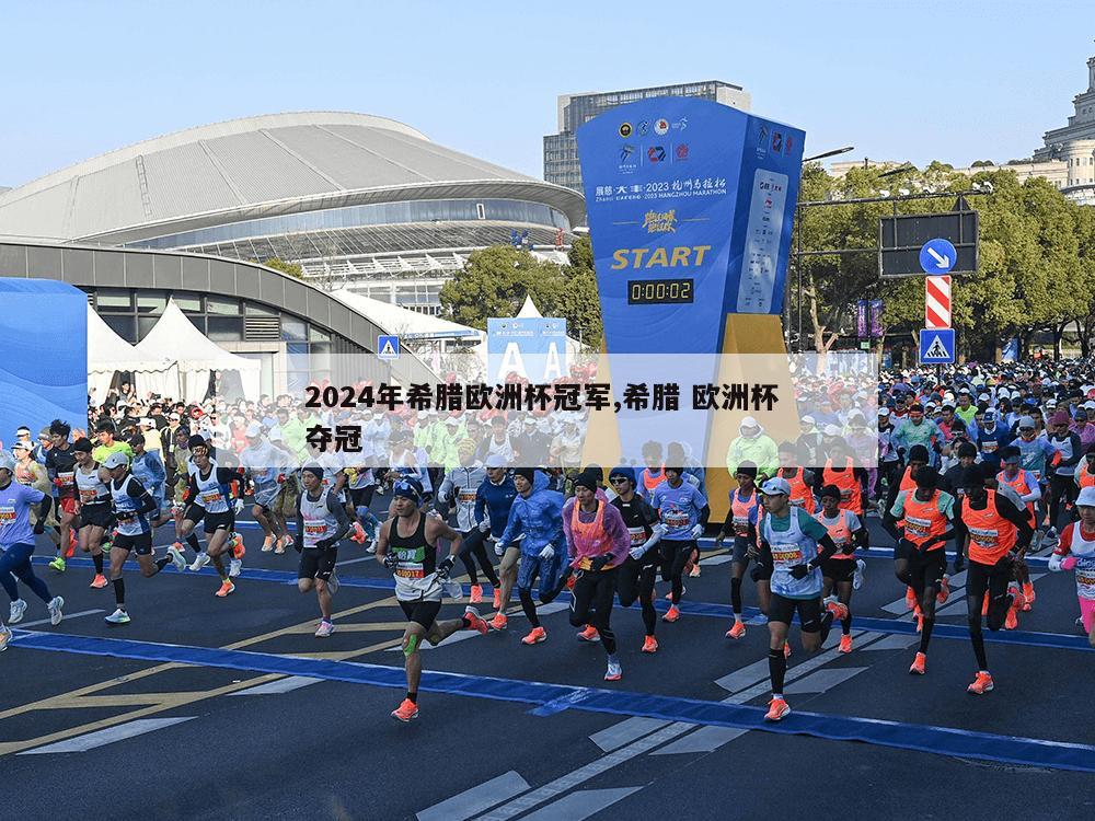 2024年希腊欧洲杯冠军,希腊 欧洲杯 夺冠