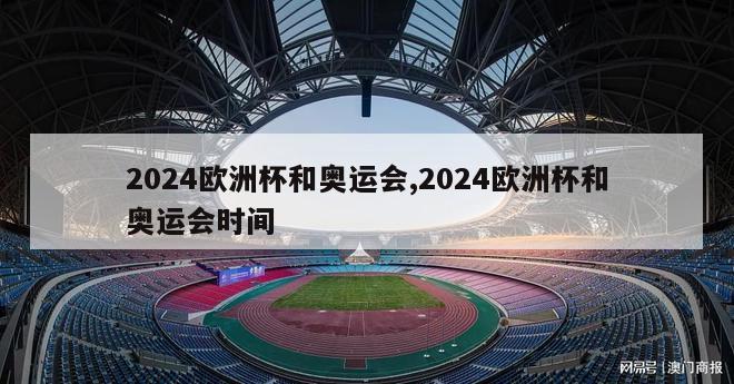 2024欧洲杯和奥运会,2024欧洲杯和奥运会时间